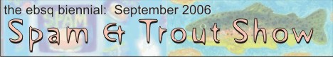 Banner for EBSQ Biennial: Spam & Trout Show 2006 art show
